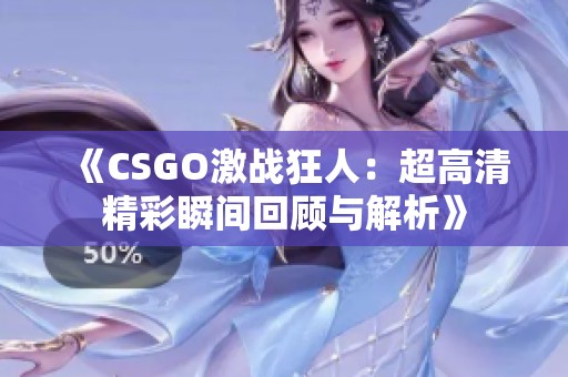 《CSGO激战狂人：超高清精彩瞬间回顾与解析》