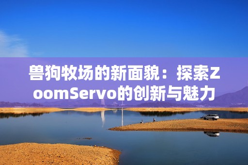 兽狗牧场的新面貌：探索ZoomServo的创新与魅力