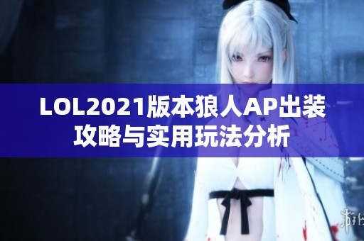 LOL2021版本狼人AP出装攻略与实用玩法分析