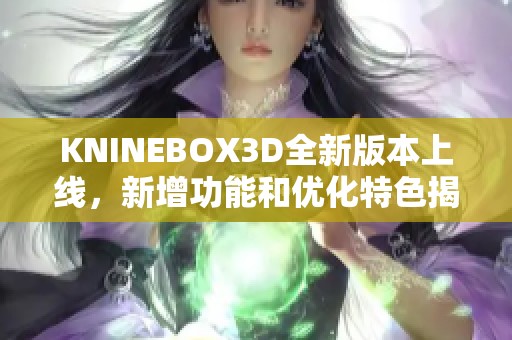 KNINEBOX3D全新版本上线，新增功能和优化特色揭秘