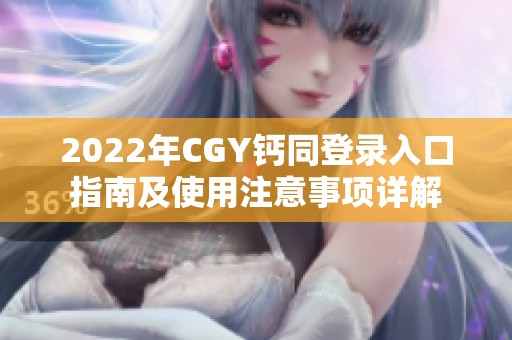 2022年CGY钙同登录入口指南及使用注意事项详解