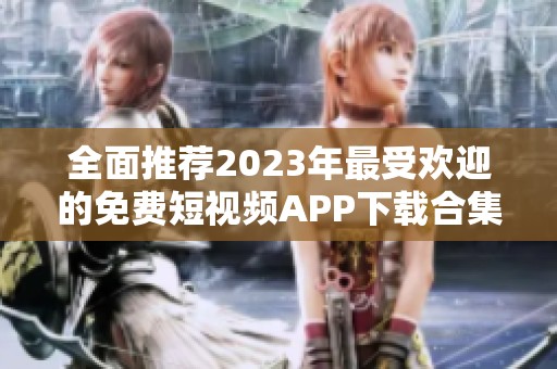 全面推荐2023年最受欢迎的免费短视频APP下载合集