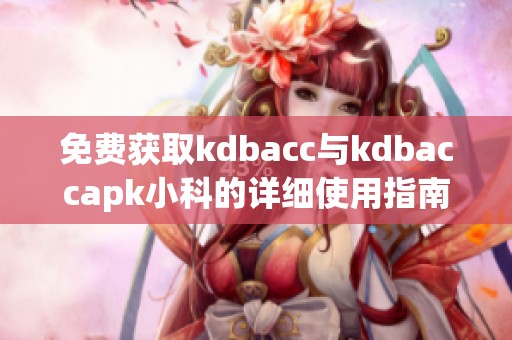 免费获取kdbacc与kdbaccapk小科的详细使用指南与解读