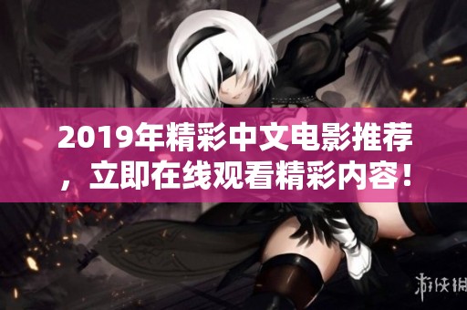 2019年精彩中文电影推荐，立即在线观看精彩内容！