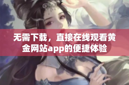 无需下载，直接在线观看黄金网站app的便捷体验