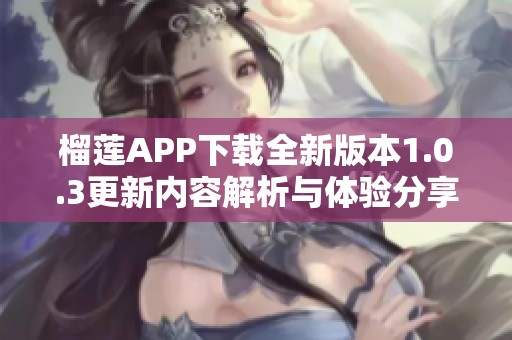 榴莲APP下载全新版本1.0.3更新内容解析与体验分享