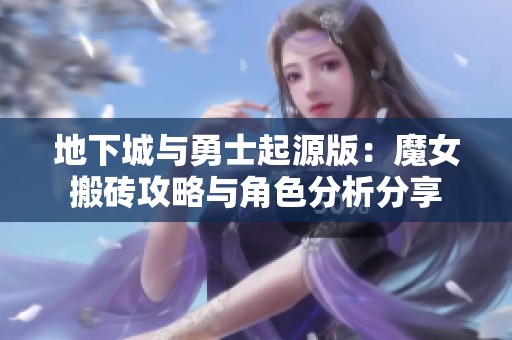 地下城与勇士起源版：魔女搬砖攻略与角色分析分享