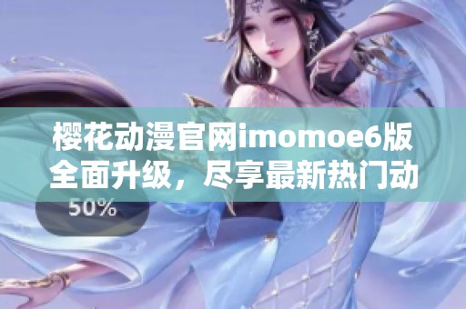 樱花动漫官网imomoe6版全面升级，尽享最新热门动画资源