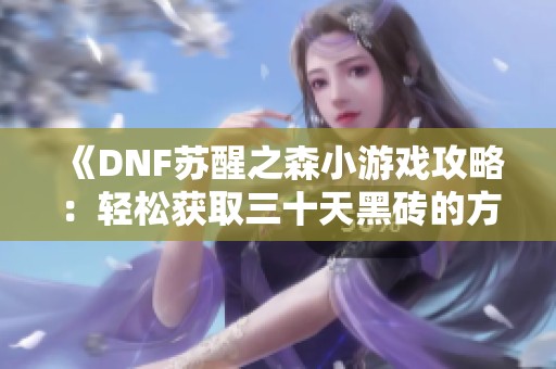 《DNF苏醒之森小游戏攻略：轻松获取三十天黑砖的方法》