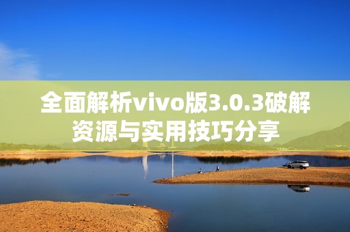 全面解析vivo版3.0.3破解资源与实用技巧分享