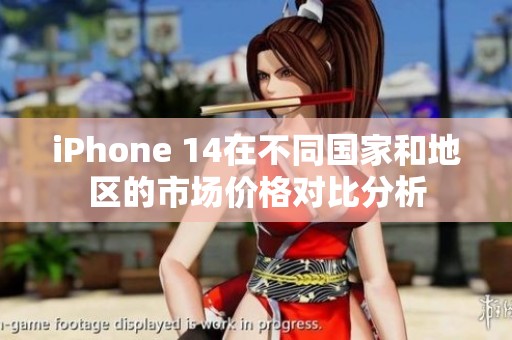 iPhone 14在不同国家和地区的市场价格对比分析