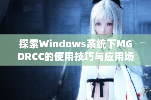 探索Windows系统下MGDRCC的使用技巧与应用场景分析