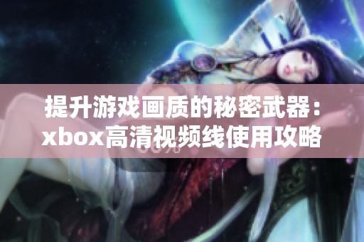 提升游戏画质的秘密武器：xbox高清视频线使用攻略