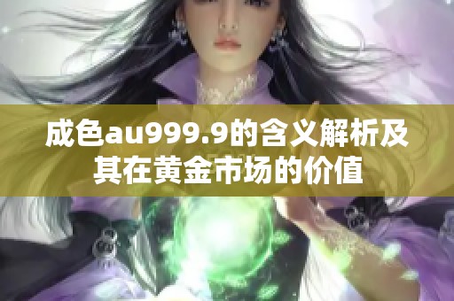 成色au999.9的含义解析及其在黄金市场的价值