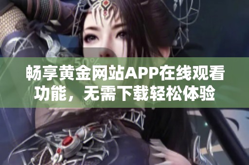 畅享黄金网站APP在线观看功能，无需下载轻松体验