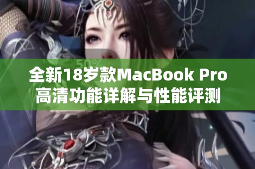 全新18岁款MacBook Pro高清功能详解与性能评测