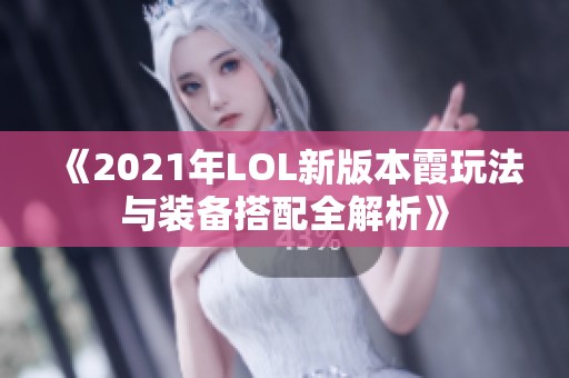 《2021年LOL新版本霞玩法与装备搭配全解析》