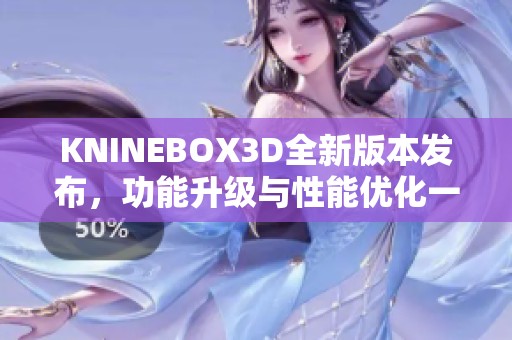 KNINEBOX3D全新版本发布，功能升级与性能优化一览