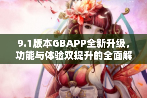 9.1版本GBAPP全新升级，功能与体验双提升的全面解析