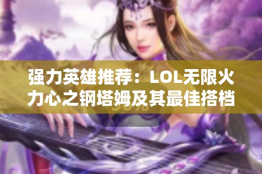 强力英雄推荐：LOL无限火力心之钢塔姆及其最佳搭档分析