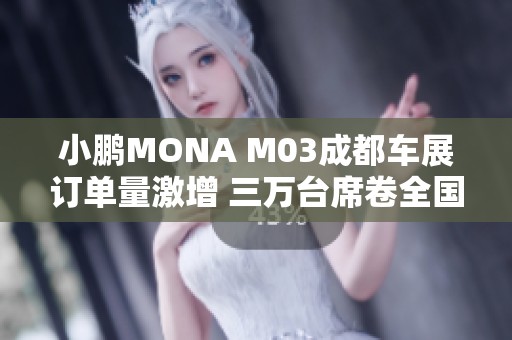 小鹏MONA M03成都车展订单量激增 三万台席卷全国交付