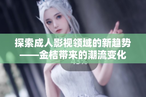 探索成人影视领域的新趋势——金桔带来的潮流变化