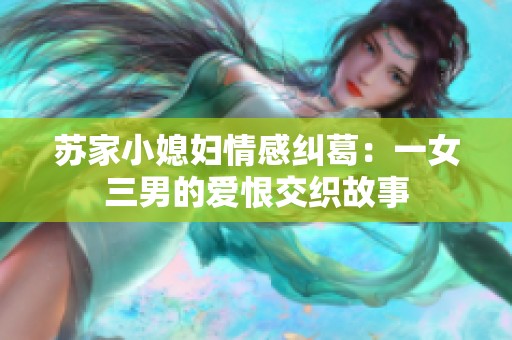 苏家小媳妇情感纠葛：一女三男的爱恨交织故事