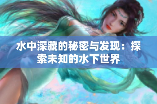 水中深藏的秘密与发现：探索未知的水下世界