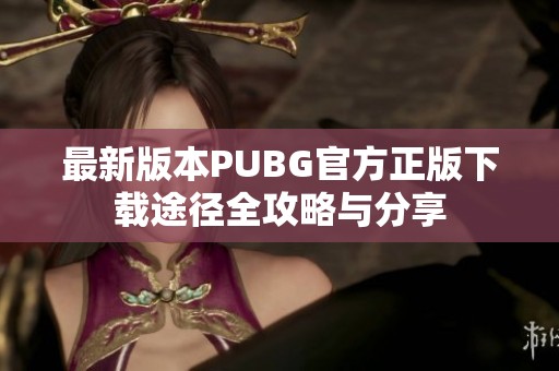 最新版本PUBG官方正版下载途径全攻略与分享