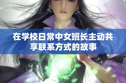 在学校日常中女班长主动共享联系方式的故事