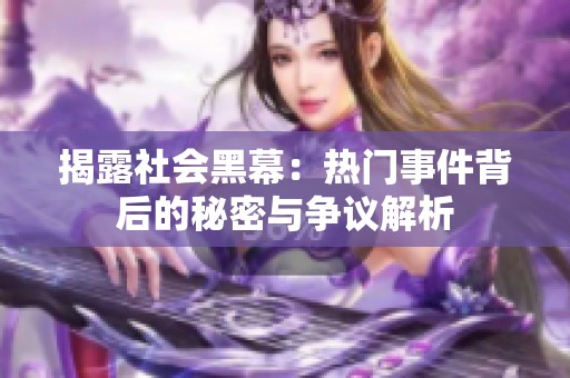 揭露社会黑幕：热门事件背后的秘密与争议解析