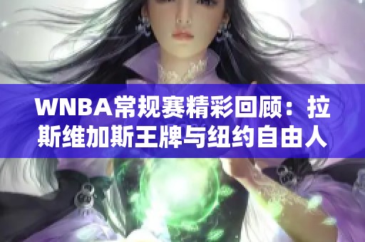 WNBA常规赛精彩回顾：拉斯维加斯王牌与纽约自由人激战至75分