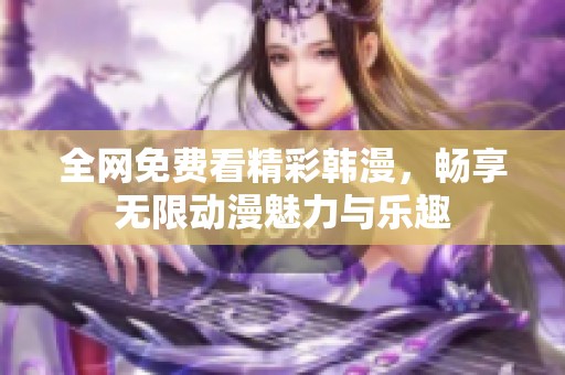 全网免费看精彩韩漫，畅享无限动漫魅力与乐趣