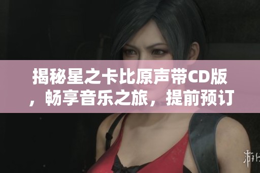 揭秘星之卡比原声带CD版，畅享音乐之旅，提前预订即刻开启！