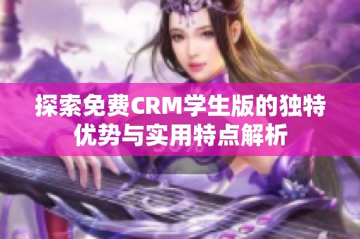 探索免费CRM学生版的独特优势与实用特点解析