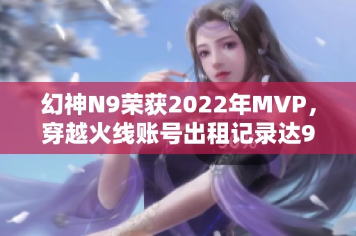 幻神N9荣获2022年MVP，穿越火线账号出租记录达96次