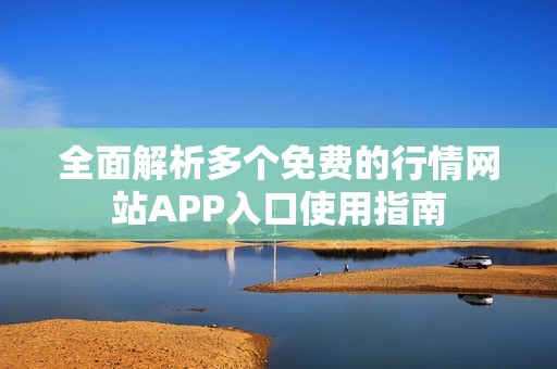 全面解析多个免费的行情网站APP入口使用指南