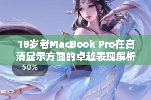 18岁老MacBook Pro在高清显示方面的卓越表现解析