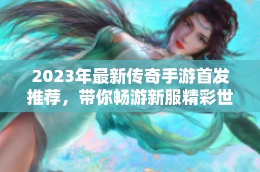 2023年最新传奇手游首发推荐，带你畅游新服精彩世界