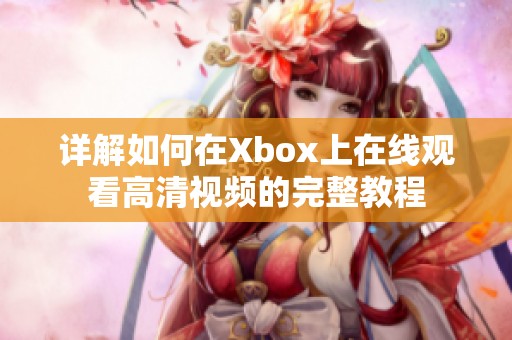 详解如何在Xbox上在线观看高清视频的完整教程