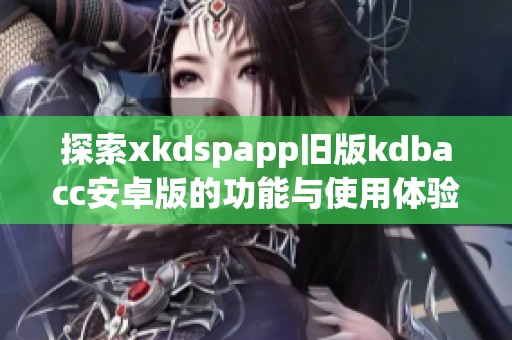 探索xkdspapp旧版kdbacc安卓版的功能与使用体验