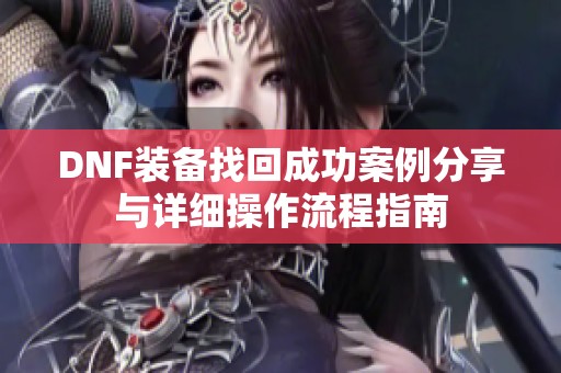 DNF装备找回成功案例分享与详细操作流程指南