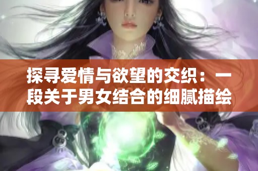 探寻爱情与欲望的交织：一段关于男女结合的细腻描绘