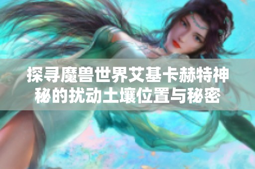 探寻魔兽世界艾基卡赫特神秘的扰动土壤位置与秘密