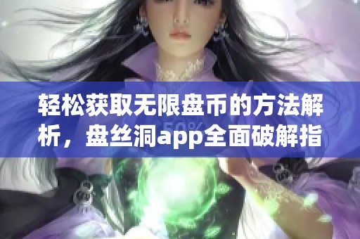 轻松获取无限盘币的方法解析，盘丝洞app全面破解指南