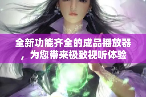 全新功能齐全的成品播放器，为您带来极致视听体验