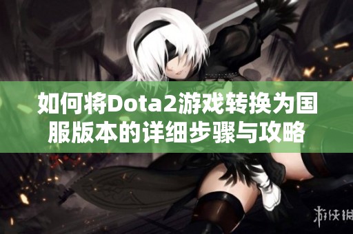 如何将Dota2游戏转换为国服版本的详细步骤与攻略