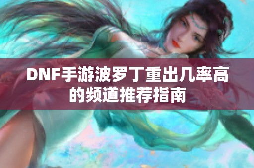 DNF手游波罗丁重出几率高的频道推荐指南