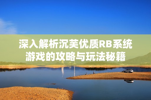 深入解析沉芙优质RB系统游戏的攻略与玩法秘籍