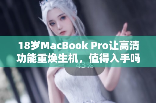 18岁MacBook Pro让高清功能重焕生机，值得入手吗？